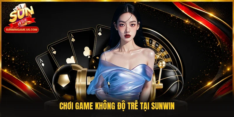 Chơi game không độ trễ tại Sunwin