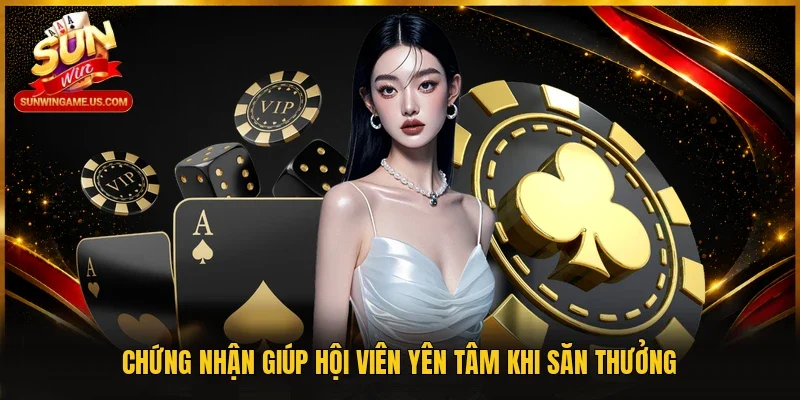 Chứng nhận giúp hội viên yên tâm khi săn thưởng