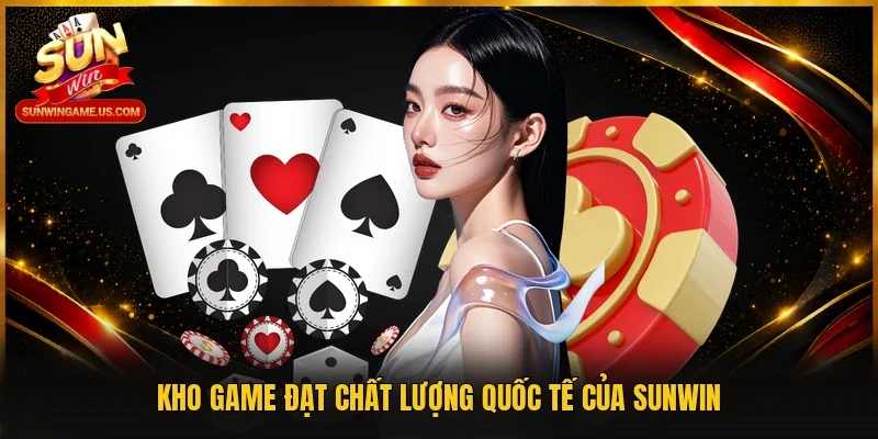 Kho game đạt chất lượng quốc tế của Sunwin